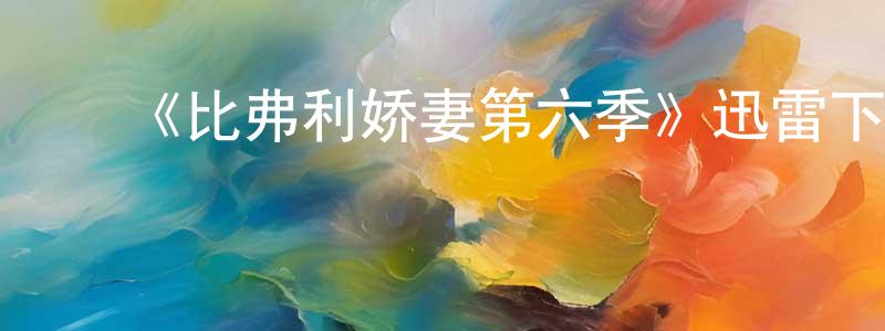 ﻿《比弗利娇妻第六季》迅雷下载/在线观看-都市情感-美剧天堂 ﻿曾祥飞的blog